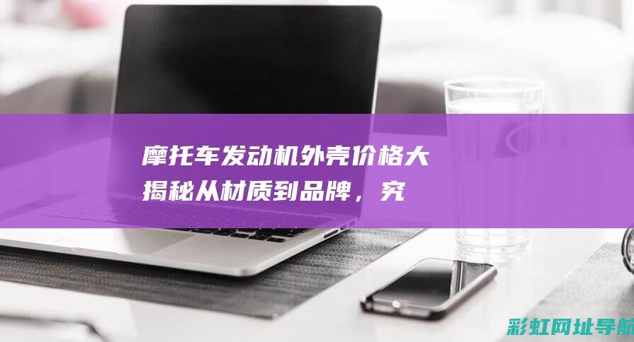 摩托车发动机外壳价格大揭秘：从材质到品牌，究竟要花多少钱？ (摩托车发动机漏油维修多少钱)