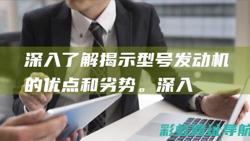 深入了解：揭示型号发动机的优点和劣势。 (深入揭秘)