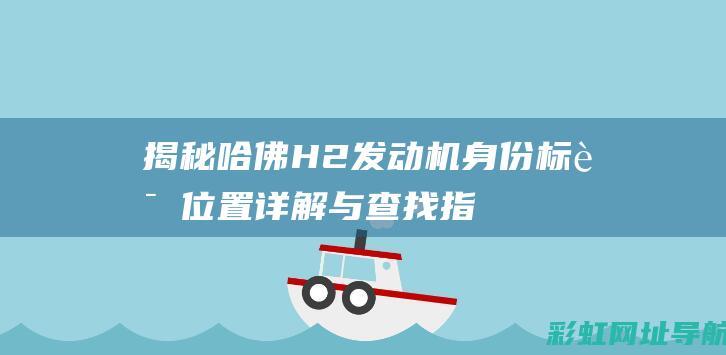 揭秘哈佛H2发动机身份标识：位置详解与查找指南 (揭秘哈佛捐款真相)