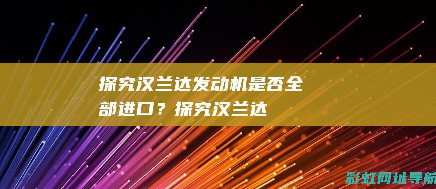 探究汉兰达发动机：是否全部进口？ (探究汉兰达发动机故障)