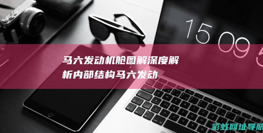 马六发动机舱图解：深度解析内部结构 (马六发动机舱详细图解)