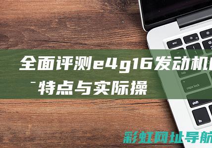 全面评测：e4g16发动机的技术特点与实际操作感受 (全面评测:五款热门游戏设备,助你提升游戏操作水平!)