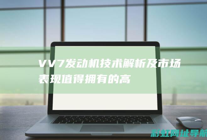 VV7发动机技术解析及市场表现：值得拥有的高品质动力 (vv7发动机号在哪个位置)