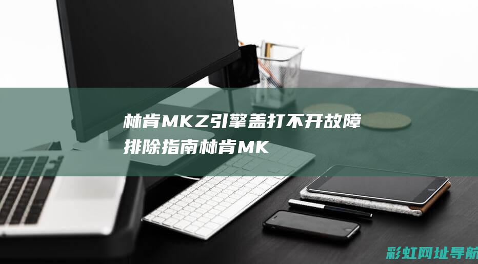 林肯MKZ引擎盖打不开故障排除指南 (林肯MKZ引擎盖怎么开)