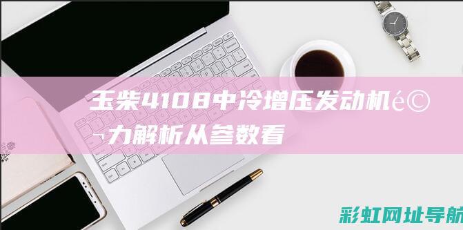 玉柴4108中冷增压发动机马力解析：从参数看性能 (玉柴4108发动机参数表)