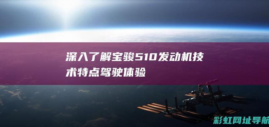 深入了解宝骏510发动机：技术特点、驾驶体验及用户口碑 (你知道宝骏)