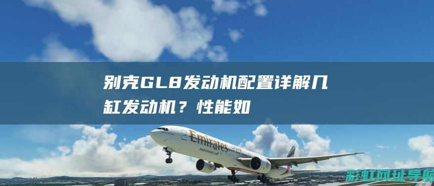 别克GL8发动机配置详解：几缸发动机？性能如何？ (别克gl8发射增强槽在哪里图片)