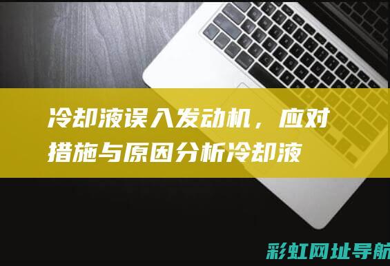 冷却液误入发动机，应对措施与原因分析 (冷却液进到发动机里面去了可以修好吗)