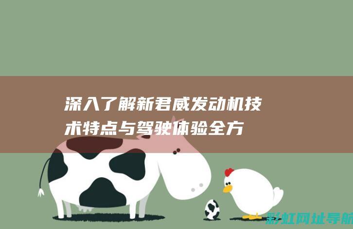 深入了解新君威发动机：技术特点与驾驶体验全方位探讨 (深入了解新君子的句子)