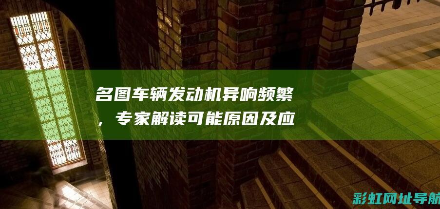 名图车辆发动机异响频繁，专家解读可能原因及应对措施 (名图1.6t启动发动机异响)