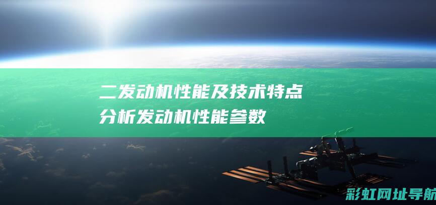 二、发动机性能及技术特点分析 (发动机性能参数有哪些)