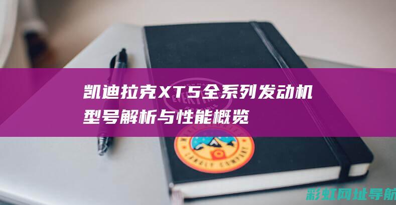 凯迪拉克XT5全系列发动机型号解析与性能概览