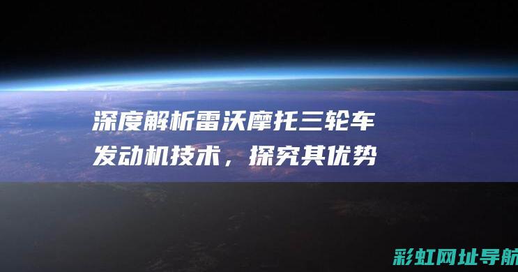 深度解析雷沃摩托三轮车发动机技术，探究其优势与未来 (雷沃介绍)