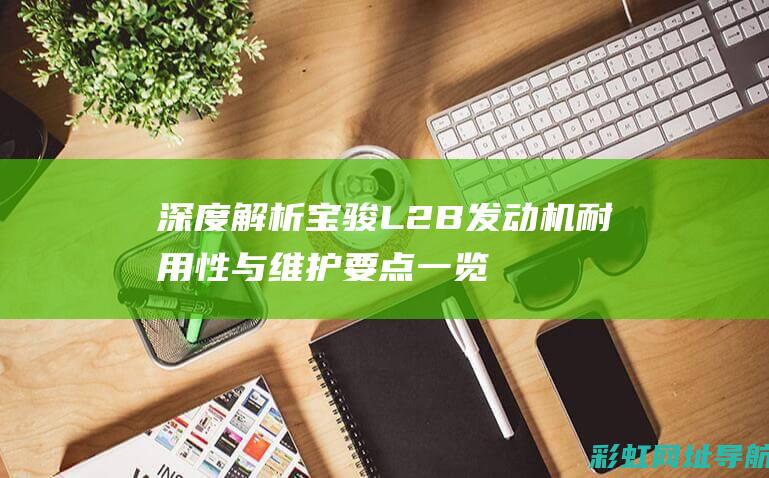 深度解析宝骏L2B发动机 耐用性与维护要点一览 (宝骏)