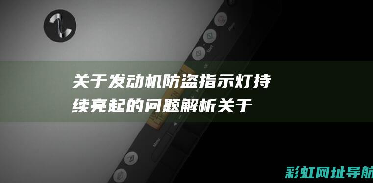 关于发动机防盗指示灯持续亮起的问题解析 (关于发动机防护的说法)