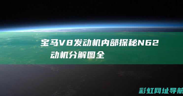 宝马V8发动机内部探秘：N62发动机分解图全解析 (宝马v8发动机气缸顺序图片)