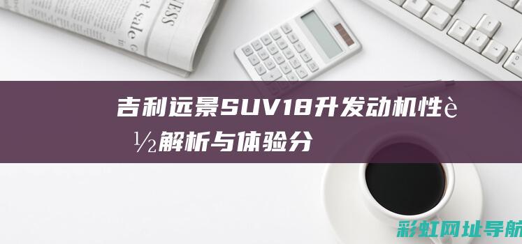 吉利远景SUV 1.8升发动机性能解析与体验分享 (吉利远景suvx6)