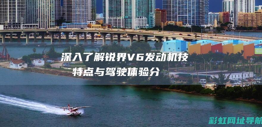 深入了解锐界V6发动机：技术特点与驾驶体验分享 (锐界带你一饱眼福)