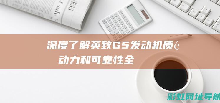 深度了解英致G5发动机：质量、动力和可靠性全方位探讨 (英致质量怎么样)