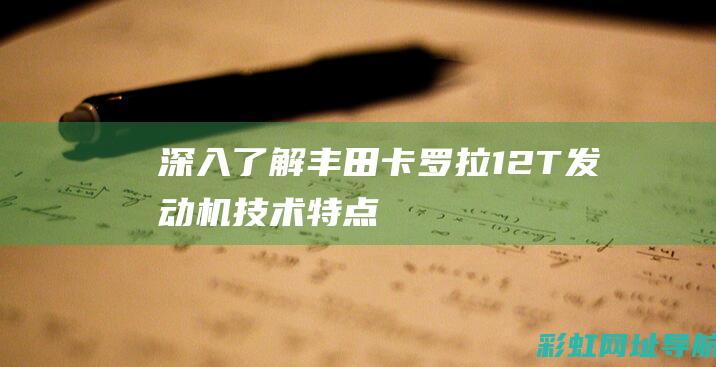 深入了解丰田卡罗拉1.2T发动机：技术特点、驾驶体验与长期耐用性探讨 (深入了解丰田车的故事)