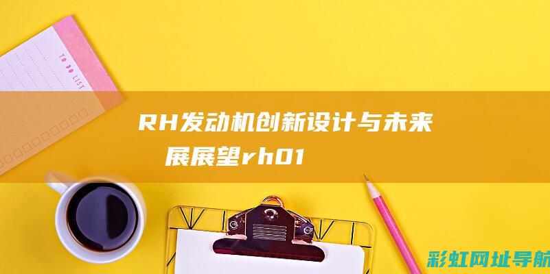 RH发动机：创新设计与未来发展展望 (rh01e发动机)