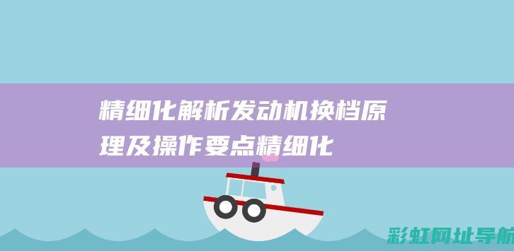 精细化解析：发动机换档原理及操作要点 (精细化解释)