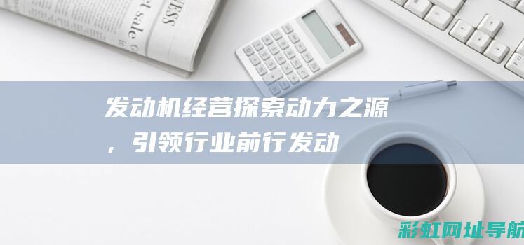 发动机经营：探索动力之源，引领行业前行 (发动机经营性租赁)