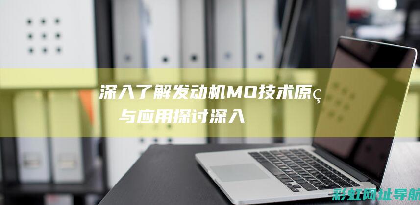 深入了解发动机MO技术：原理与应用探讨 (深入了解发动机)