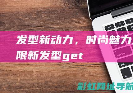 发型新动力，时尚魅力无限 (新发型get)