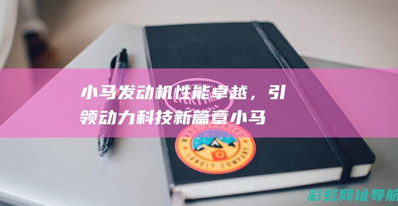 小马发动机性能卓越，引领动力科技新篇章 (小马发动机性能怎么样)