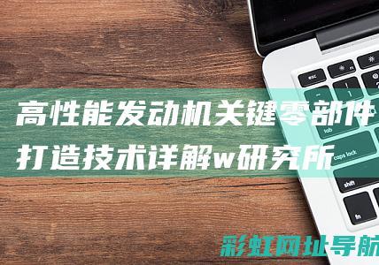 高性能发动机关键零部件打造技术详解 (w研究所设计了一种高性能发动机)