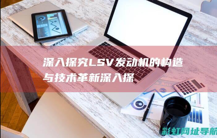 深入探究LSV发动机的构造与技术革新 (深入探究伦理)