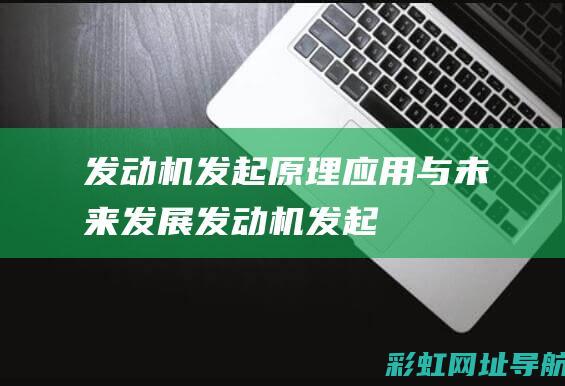 发动机发起：原理、应用与未来发展 (发动机发起升温升得快好还是升得慢好呢)