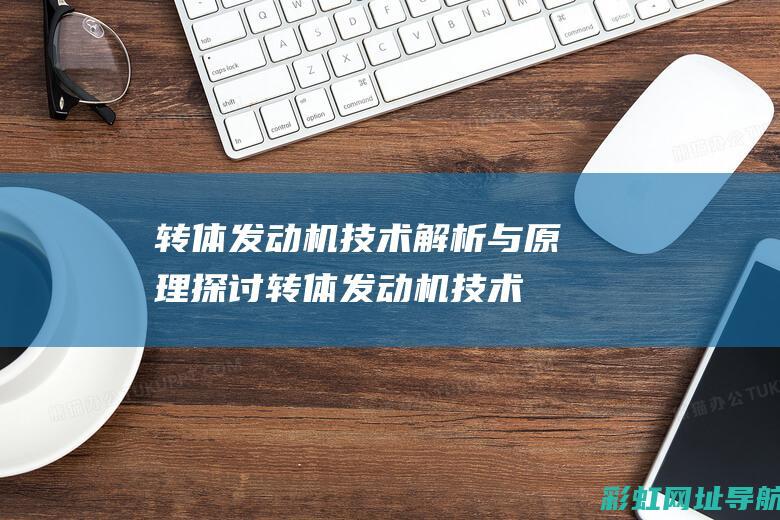 转体发动机技术解析与原理探讨 (转体发动机技术原理)