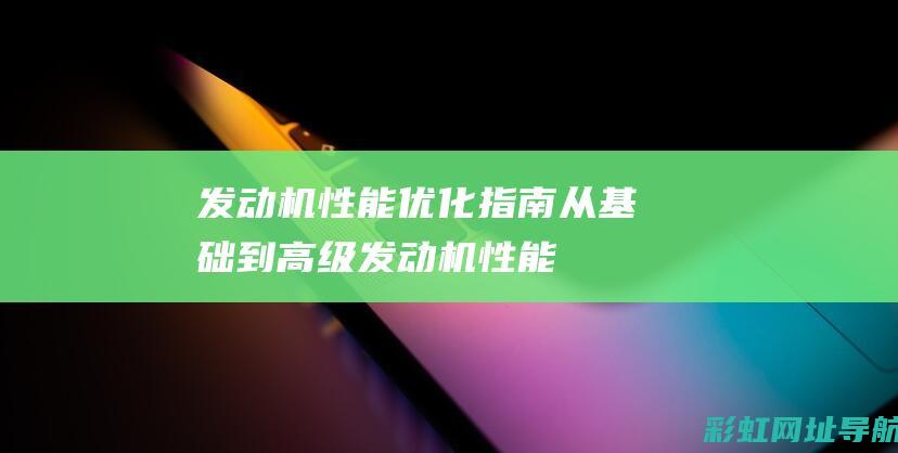 发动机性能优化指南：从基础到高级 (发动机性能优化方案)