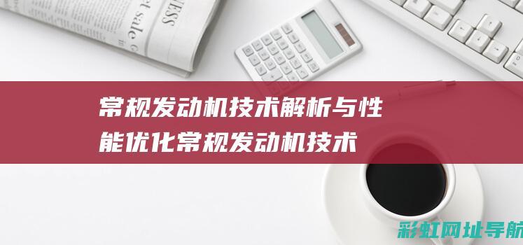 常规发动机技术解析与性能优化 (常规发动机技术有哪些)