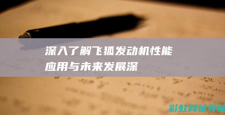 深入了解飞狐发动机：性能、应用与未来发展 (深入了解飞狐精神)