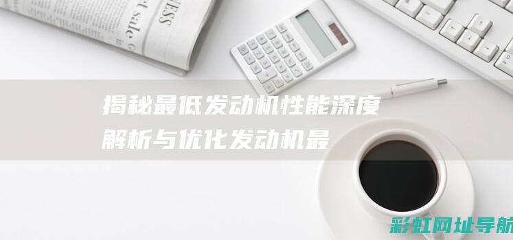 揭秘最低发动机性能：深度解析与优化 (发动机最低启动转速是多少)