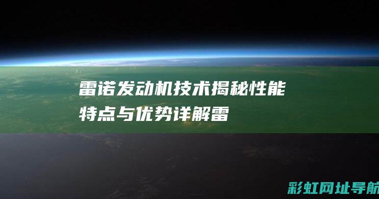 雷诺发动机技术揭秘：性能、特点与优势详解 (雷诺发动机技术)