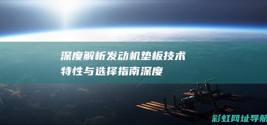 深度解析发动机垫板：技术特性与选择指南 (深度解析发动机的原理)