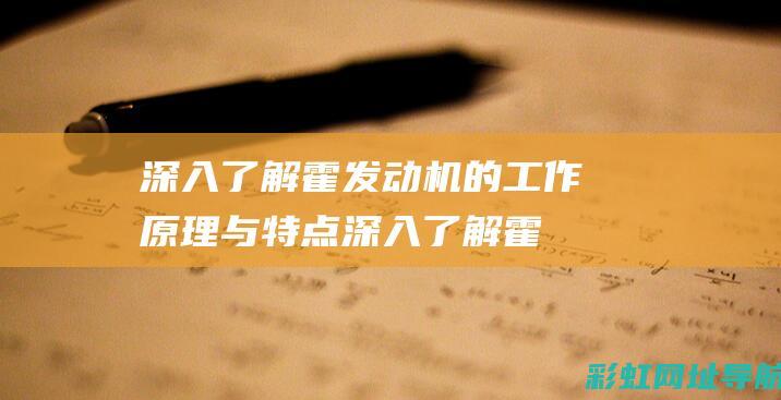 深入了解霍发动机的工作原理与特点 (深入了解霍发的故事)