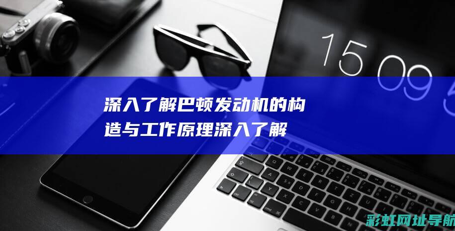 深入了解巴顿发动机的构造与工作原理 (深入了解巴顿的秘密)