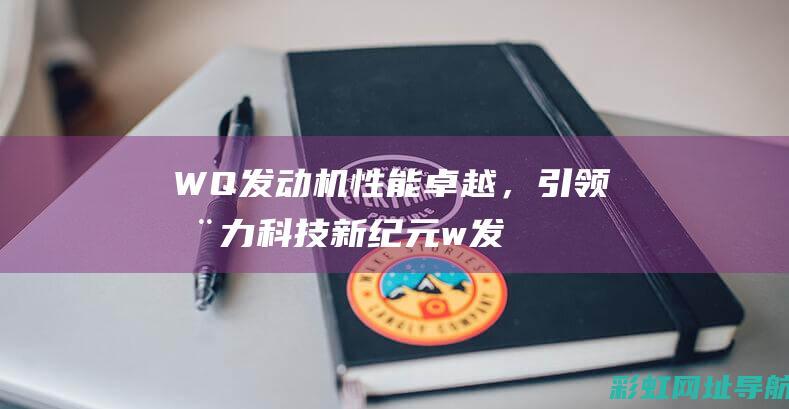 WQ发动机性能卓越，引领动力科技新纪元 (w发动机的优缺点)