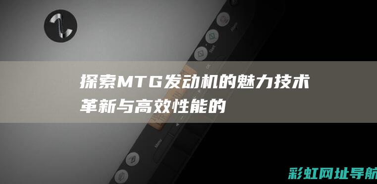 探索MTG发动机的魅力：技术革新与高效性能的完美结合 (探索act恶灵)