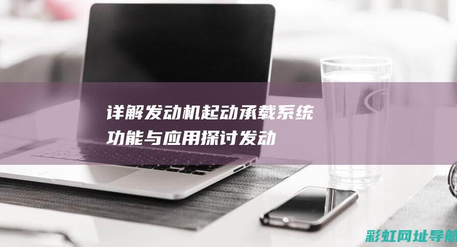 详解发动机起动承载系统：功能与应用探讨 (发动机起动)