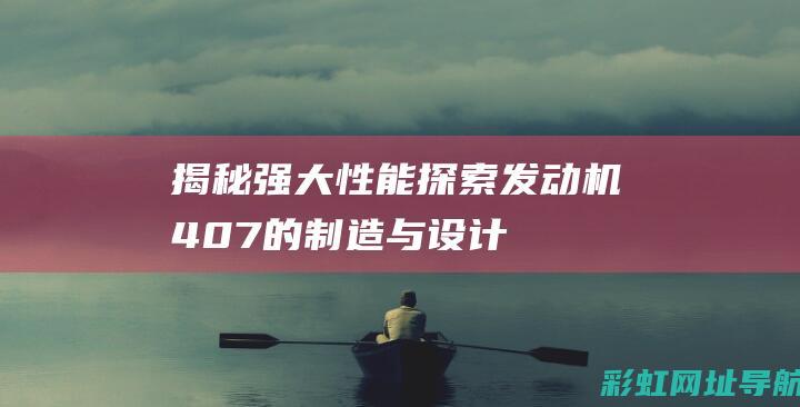 揭秘强大性能：探索发动机407的制造与设计 (揭秘强大性能的电影)