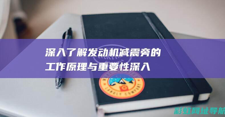 深入了解发动机减震旁的工作原理与重要性 (深入了解发动机)