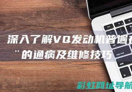 深入了解VQ发动机普遍存在的通病及维修技巧 (深入了解女朋友36个问题)