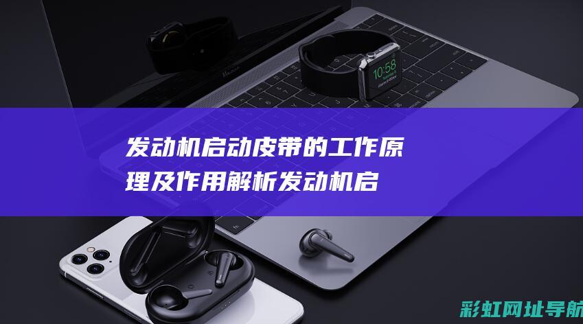 发动机启动皮带的工作原理及作用解析发动机启