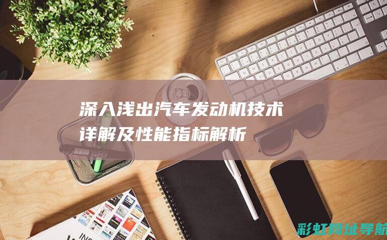 深入浅出：汽车发动机技术详解及性能指标解析 (深入浅出epc)